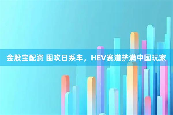 金股宝配资 围攻日系车,HEV赛道挤满中国玩家